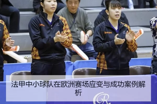 法甲中小球队在欧洲赛场应变与成功案例解析