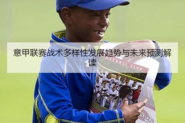 意甲联赛战术多样性发展趋势与未来预测解读